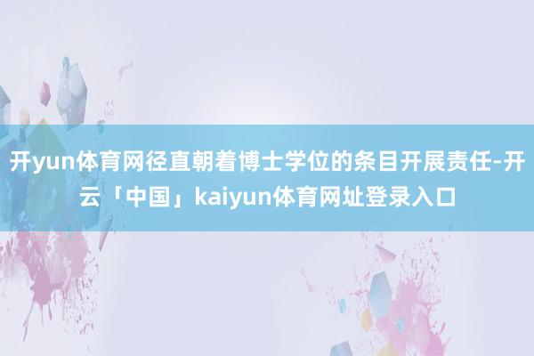 开yun体育网径直朝着博士学位的条目开展责任-开云「中国」kaiyun体育网址登录入口