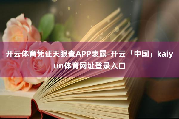 开云体育凭证天眼查APP表露-开云「中国」kaiyun体育网址登录入口