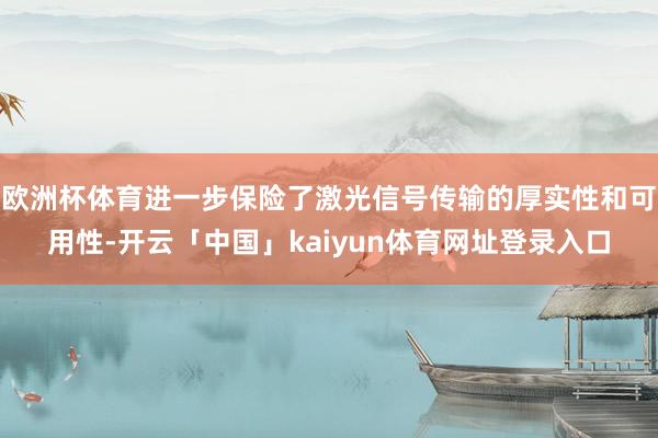 欧洲杯体育进一步保险了激光信号传输的厚实性和可用性-开云「中国」kaiyun体育网址登录入口