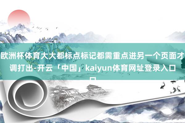 欧洲杯体育大大都标点标记都需重点进另一个页面才调打出-开云「中国」kaiyun体育网址登录入口