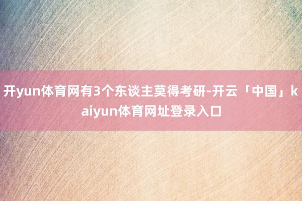开yun体育网有3个东谈主莫得考研-开云「中国」kaiyun体育网址登录入口
