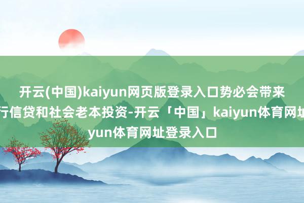 开云(中国)kaiyun网页版登录入口势必会带来更多的银行信贷和社会老本投资-开云「中国」kaiyun体育网址登录入口