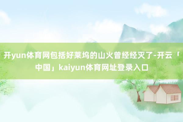 开yun体育网包括好莱坞的山火曾经经灭了-开云「中国」kaiyun体育网址登录入口
