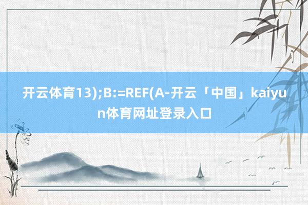 开云体育13);B:=REF(A-开云「中国」kaiyun体育网址登录入口