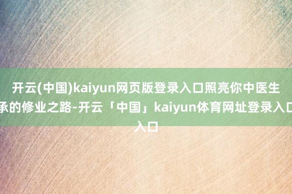开云(中国)kaiyun网页版登录入口照亮你中医生承的修业之路-开云「中国」kaiyun体育网址登录入口