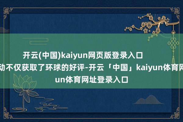 开云(中国)kaiyun网页版登录入口        这一计谋滚动不仅获取了环球的好评-开云「中国」kaiyun体育网址登录入口
