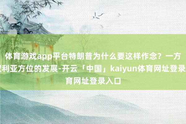 体育游戏app平台特朗普为什么要这样作念？一方面叙利亚方位的发展-开云「中国」kaiyun体育网址登录入口