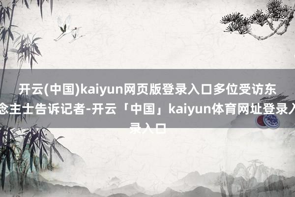 开云(中国)kaiyun网页版登录入口　　多位受访东说念主士告诉记者-开云「中国」kaiyun体育网址登录入口
