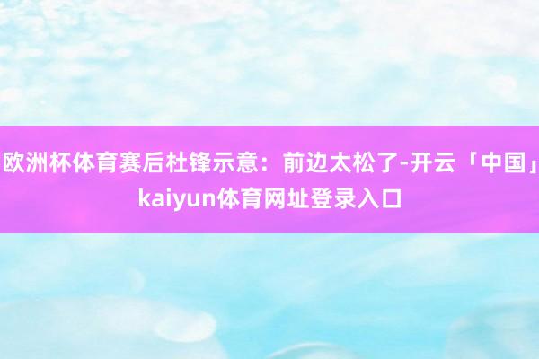 欧洲杯体育赛后杜锋示意：前边太松了-开云「中国」kaiyun体育网址登录入口