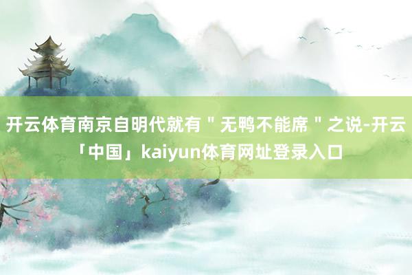 开云体育南京自明代就有＂无鸭不能席＂之说-开云「中国」kaiyun体育网址登录入口