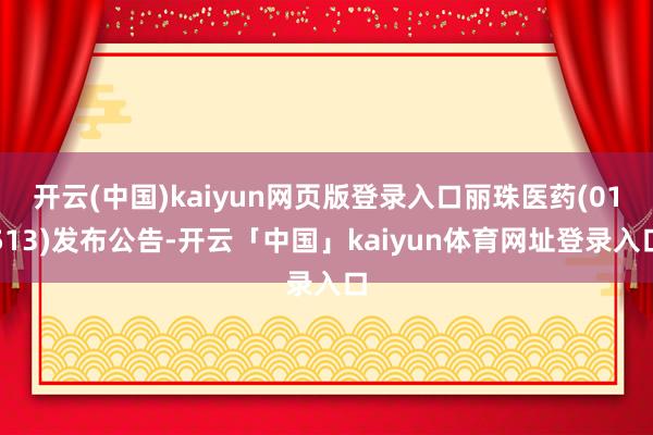开云(中国)kaiyun网页版登录入口丽珠医药(01513)发布公告-开云「中国」kaiyun体育网址登录入口