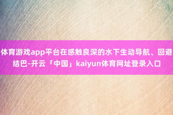 体育游戏app平台在感触良深的水下生动导航、回避结巴-开云「中国」kaiyun体育网址登录入口