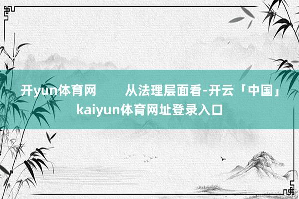 开yun体育网        从法理层面看-开云「中国」kaiyun体育网址登录入口