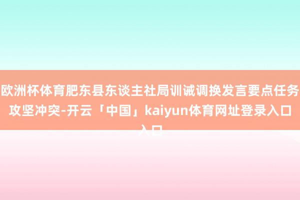 欧洲杯体育肥东县东谈主社局训诫调换发言要点任务攻坚冲突-开云「中国」kaiyun体育网址登录入口