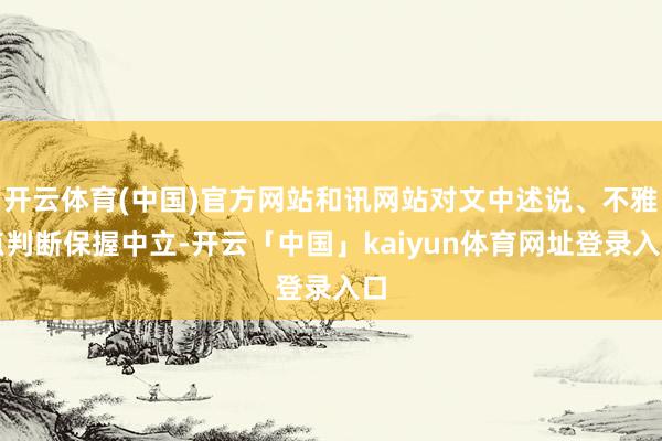 开云体育(中国)官方网站和讯网站对文中述说、不雅点判断保握中立-开云「中国」kaiyun体育网址登录入口