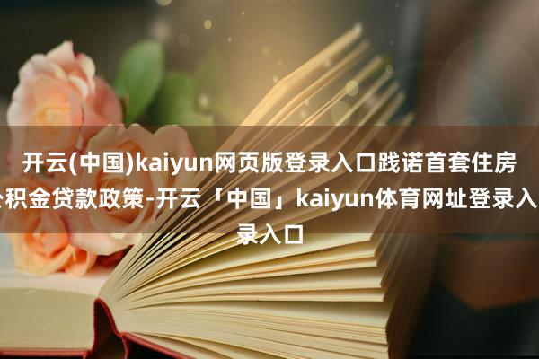 开云(中国)kaiyun网页版登录入口践诺首套住房公积金贷款政策-开云「中国」kaiyun体育网址登录入口