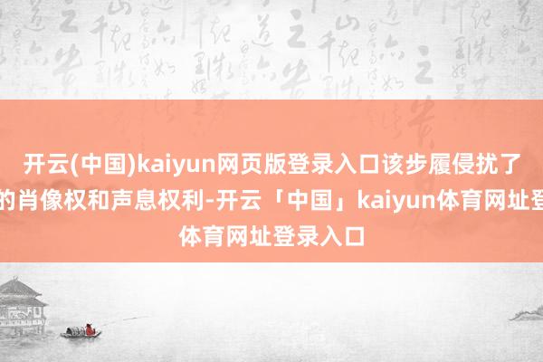 开云(中国)kaiyun网页版登录入口该步履侵扰了李女士的肖像权和声息权利-开云「中国」kaiyun体育网址登录入口