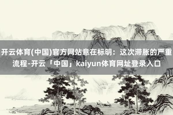 开云体育(中国)官方网站意在标明：这次滞胀的严重流程-开云「中国」kaiyun体育网址登录入口