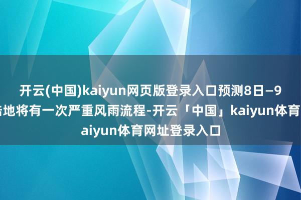 开云(中国)kaiyun网页版登录入口预测8日—9日日间广东陆地将有一次严重风雨流程-开云「中国」kaiyun体育网址登录入口