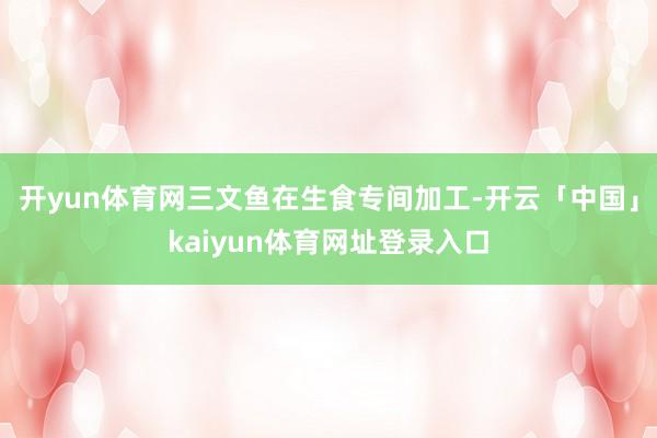 开yun体育网三文鱼在生食专间加工-开云「中国」kaiyun体育网址登录入口