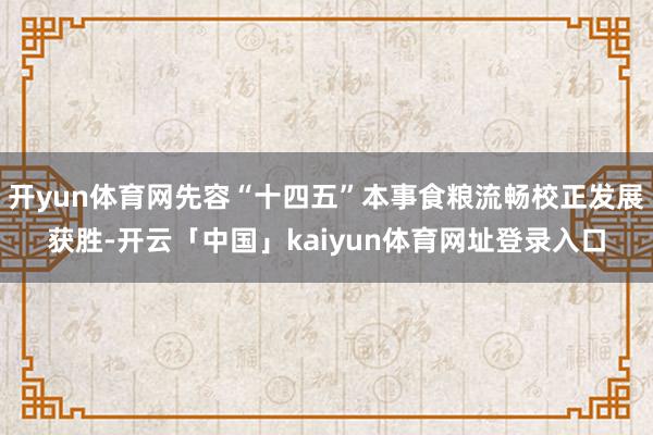 开yun体育网先容“十四五”本事食粮流畅校正发展获胜-开云「中国」kaiyun体育网址登录入口