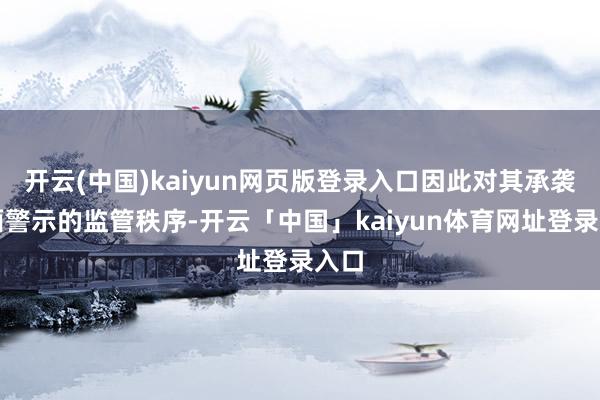开云(中国)kaiyun网页版登录入口因此对其承袭书面警示的监管秩序-开云「中国」kaiyun体育网址登录入口
