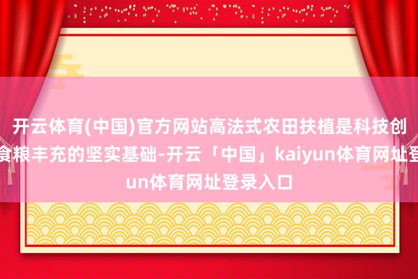 开云体育(中国)官方网站高法式农田扶植是科技创新维持食粮丰充的坚实基础-开云「中国」kaiyun体育网址登录入口
