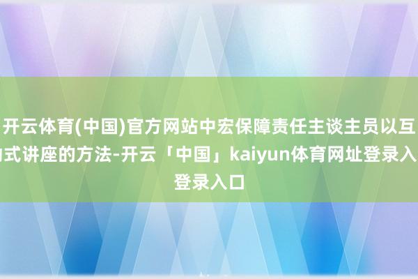 开云体育(中国)官方网站中宏保障责任主谈主员以互动式讲座的方法-开云「中国」kaiyun体育网址登录入口