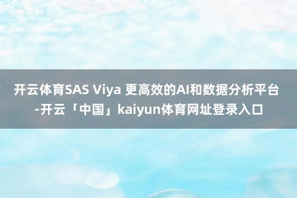 开云体育SAS Viya 更高效的AI和数据分析平台 -开云「中国」kaiyun体育网址登录入口