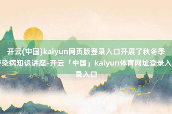 开云(中国)kaiyun网页版登录入口开展了秋冬季传染病知识讲座-开云「中国」kaiyun体育网址登录入口