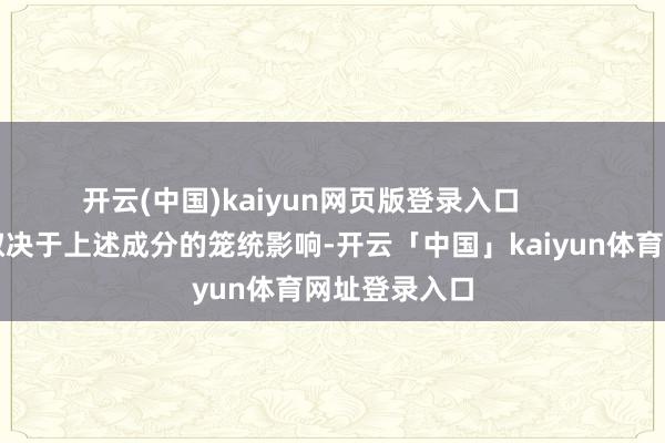 开云(中国)kaiyun网页版登录入口 具体的价钱取决于上述成分的笼统影响-开云「中国」kaiyun体育网址登录入口