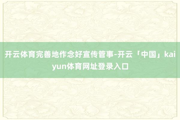 开云体育完善地作念好宣传管事-开云「中国」kaiyun体育网址登录入口
