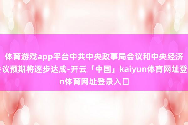 体育游戏app平台中共中央政事局会议和中央经济职责会议预期将逐步达成-开云「中国」kaiyun体育网址登录入口