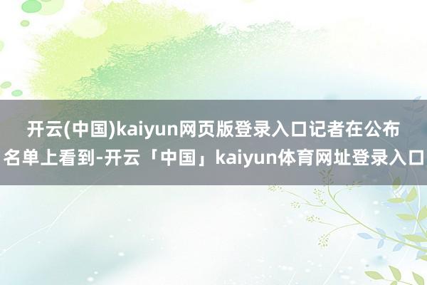 开云(中国)kaiyun网页版登录入口　　记者在公布名单上看到-开云「中国」kaiyun体育网址登录入口