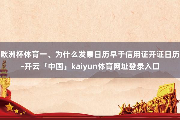 欧洲杯体育一、为什么发票日历早于信用证开证日历-开云「中国」kaiyun体育网址登录入口