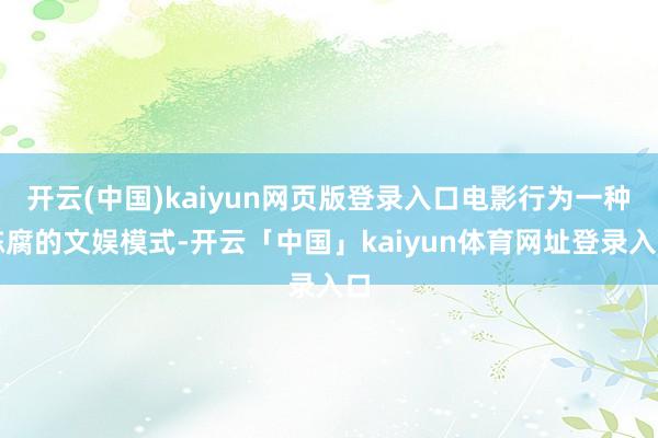 开云(中国)kaiyun网页版登录入口电影行为一种陈腐的文娱模式-开云「中国」kaiyun体育网址登录入口