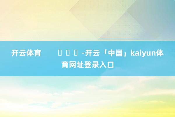 开云体育        			-开云「中国」kaiyun体育网址登录入口