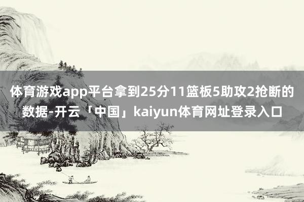 体育游戏app平台拿到25分11篮板5助攻2抢断的数据-开云「中国」kaiyun体育网址登录入口