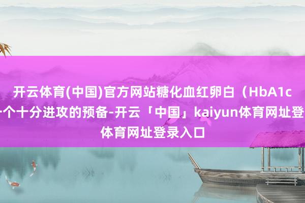 开云体育(中国)官方网站糖化血红卵白(HbA1c)是一个十分进攻的预备-开云「中国」kaiyun体育网址登录入口