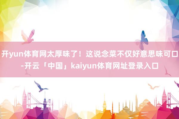 开yun体育网太厚味了!这说念菜不仅好意思味可口-开云「中国」kaiyun体育网址登录入口