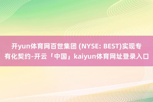 开yun体育网百世集团 (NYSE: BEST)实现专有化契约-开云「中国」kaiyun体育网址登录入口