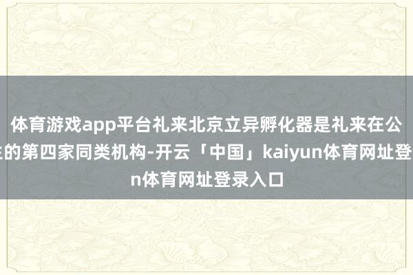 体育游戏app平台礼来北京立异孵化器是礼来在公共诞生的第四家同类机构-开云「中国」kaiyun体育网址登录入口