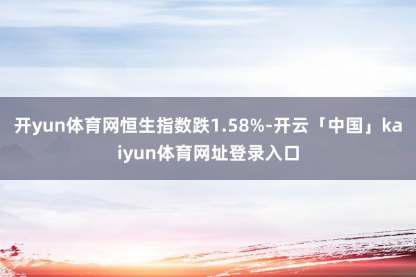 开yun体育网恒生指数跌1.58%-开云「中国」kaiyun体育网址登录入口