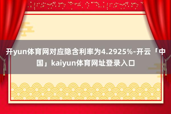 开yun体育网对应隐含利率为4.2925%-开云「中国」kaiyun体育网址登录入口