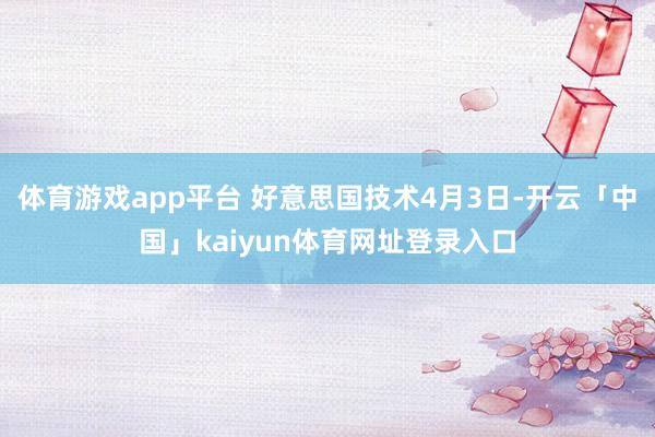 体育游戏app平台 好意思国技术4月3日-开云「中国」kaiyun体育网址登录入口