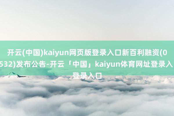 开云(中国)kaiyun网页版登录入口新百利融资(01532)发布公告-开云「中国」kaiyun体育网址登录入口