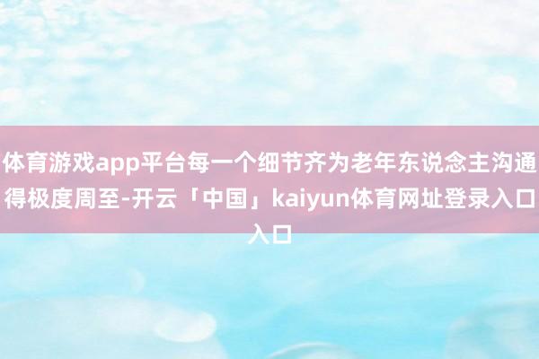 体育游戏app平台每一个细节齐为老年东说念主沟通得极度周至-开云「中国」kaiyun体育网址登录入口