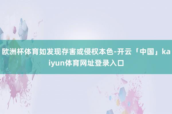 欧洲杯体育如发现存害或侵权本色-开云「中国」kaiyun体育网址登录入口