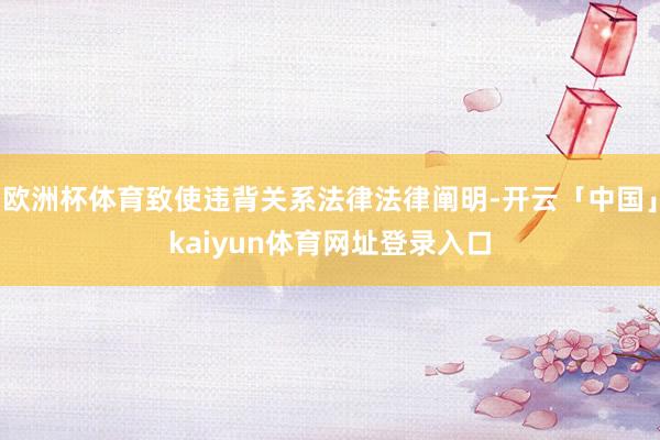 欧洲杯体育致使违背关系法律法律阐明-开云「中国」kaiyun体育网址登录入口