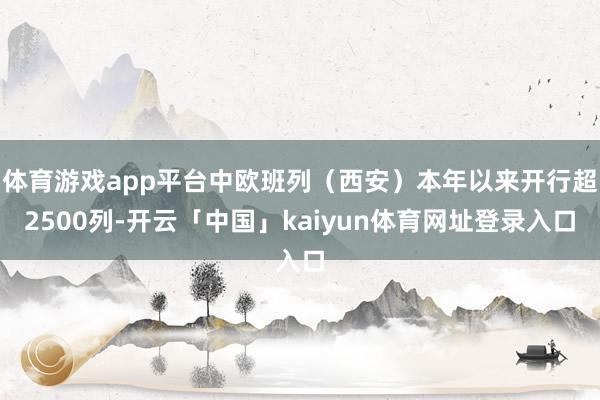体育游戏app平台中欧班列（西安）本年以来开行超2500列-开云「中国」kaiyun体育网址登录入口